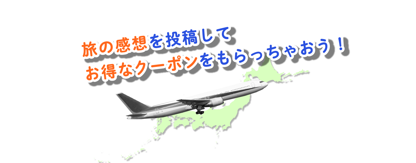 旅の感想を投稿してお得なクーポンをもらっちゃおう！すごく楽しかった！来年も行きたい！素敵な思い出が作れました♪ ホテルのサプライズに感動しました！料理が美味しかった！