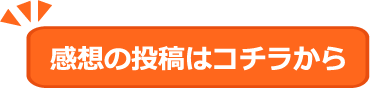 感想の投稿はコチラから