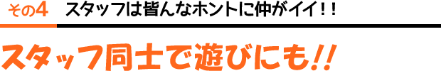 その4 スタッフ同士で遊びにも！！