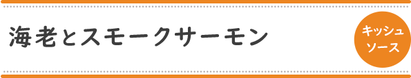 海老とスモークサーモン[キッシュソース]