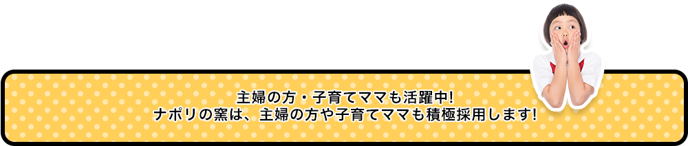 主婦の方・子育てママも活躍中！ナポリの窯は、主婦の方や子育てママも積極採用します！