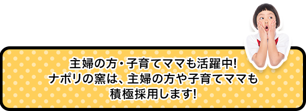 主婦の方・子育てママも活躍中！ナポリの窯は、主婦の方や子育てママも積極採用します！