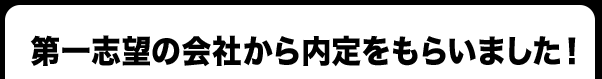 第一志望の会社から内定をもらいました！